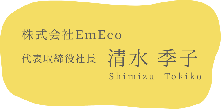 株式会社EmEco 代表取締役社長 清水 季子 (Shimizu Tokiko)
